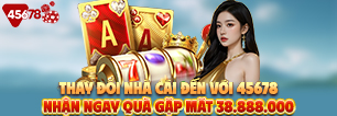 Thay đổi nhà cái đến với 45678 nhận ngay quà gặp mặt 38.888.000